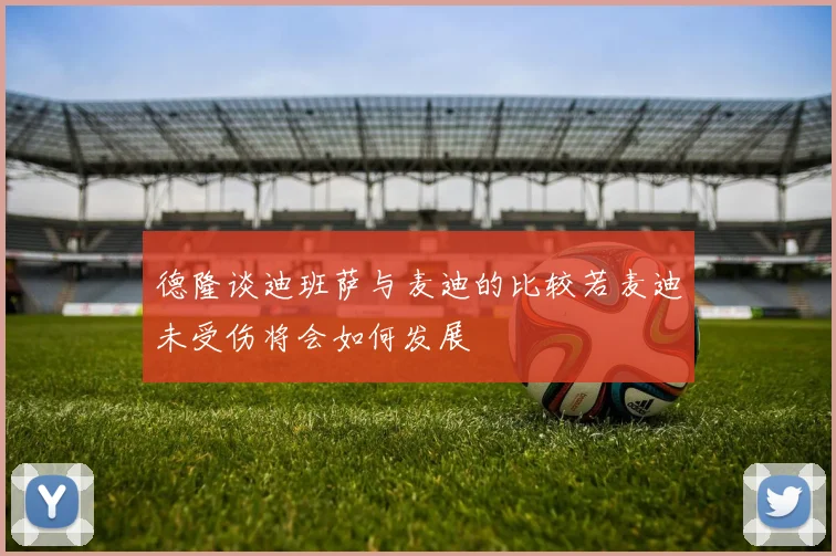 德隆谈迪班萨与麦迪的比较若麦迪未受伤将会如何发展