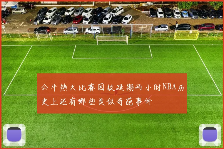 公牛热火比赛因故延期两小时NBA历史上还有哪些类似奇葩事件