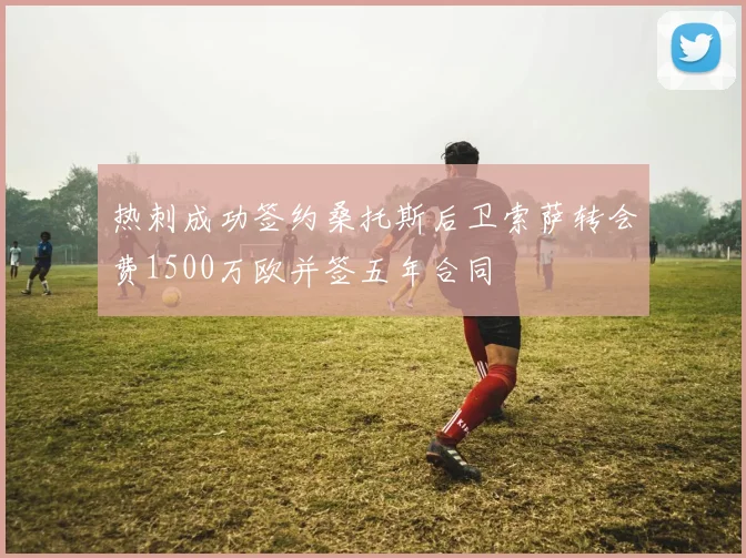 热刺成功签约桑托斯后卫索萨转会费1500万欧并签五年合同