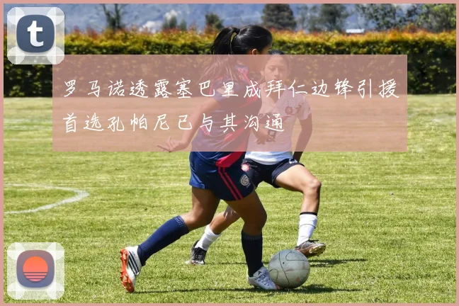 罗马诺透露塞巴里成拜仁边锋引援首选孔帕尼已与其沟通