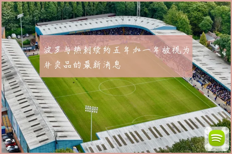 波罗与热刺续约五年加一年被视为非卖品的最新消息