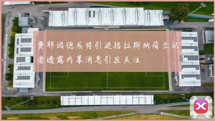 费耶诺德或将引进格拉斯纳荷兰记者透露内幕消息引发关注