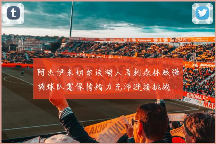 阿杰伊米切尔谈湖人马刺森林狼强调球队需保持精力充沛迎接挑战