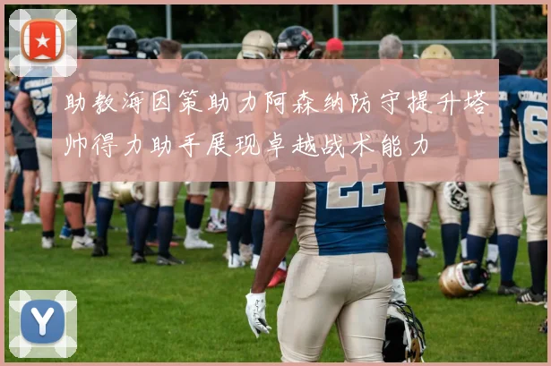 助教海因策助力阿森纳防守提升塔帅得力助手展现卓越战术能力