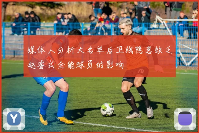 媒体人分析大名单后卫线隐患缺乏赵睿式全能球员的影响