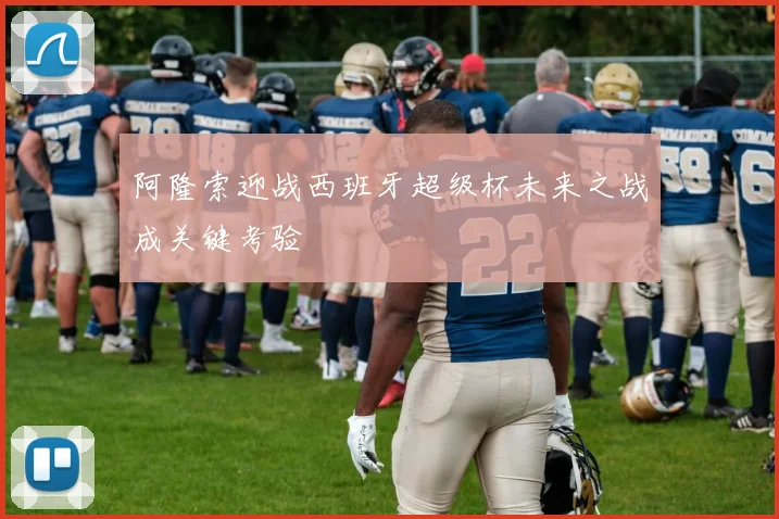 阿隆索迎战西班牙超级杯未来之战成关键考验