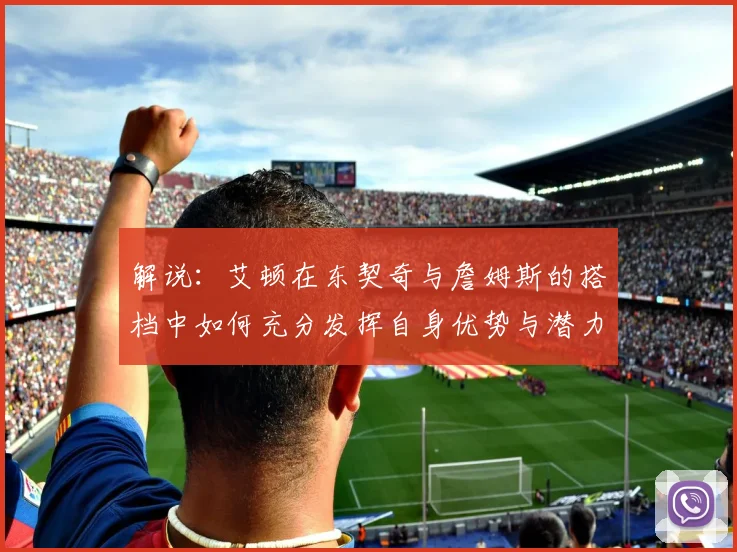 解说：艾顿在东契奇与詹姆斯的搭档中如何充分发挥自身优势与潜力