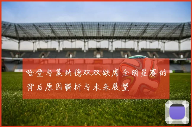 哈登与莱纳德双双缺席全明星赛的背后原因解析与未来展望